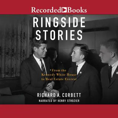 Ringside Stories: From the Kennedy White House to Real Estate Everest Audibook, by Richard A. Corbett
