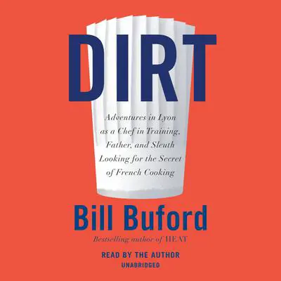 Dirt: Adventures in Lyon as a Chef in Training, Father, and Sleuth Looking for the Secret of French Cooking Audibook, by Bill Buford