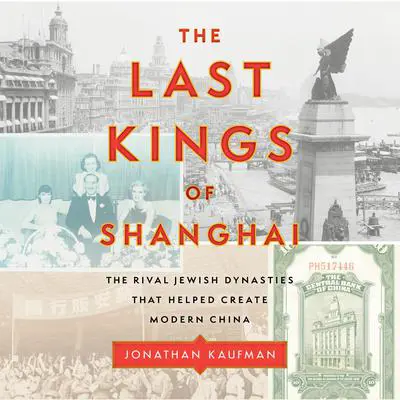The Last Kings of Shanghai: The Rival Jewish Dynasties That Helped Create Modern China Audibook, by Jonathan Kaufman