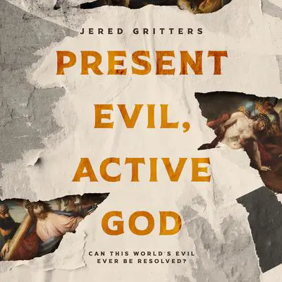Present Evil, Active God: Can This World’s Evil Ever Be Resolved?  Audibook, by Jered Gritters