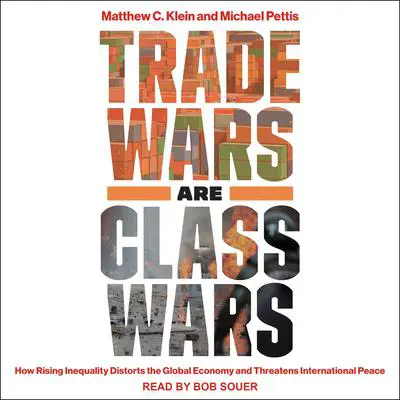 Trade Wars Are Class Wars: How Rising Inequality Distorts the Global Economy and Threatens International Peace Audibook, by Matthew C. Klein