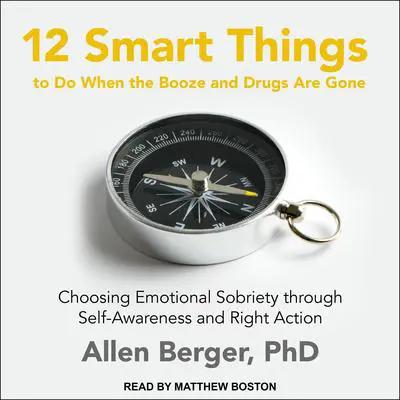 12 Smart Things to Do When the Booze and Drugs Are Gone: Choosing Emotional Sobriety through Self-Awareness and Right Action Audibook, by Allen Berger