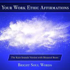 Your Work Ethic Affirmations: The Rain Sounds Version with Binaural Beats Audibook, by Bright Soul Words