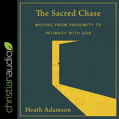 The Sacred Chase: Moving From Proximity To Intimacy With God Audibook, by Heath Adamson