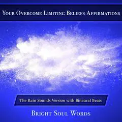 Your Overcome Limiting Beliefs Affirmations: The Rain Sounds Version with Binaural Beats Audibook, by Bright Soul Words