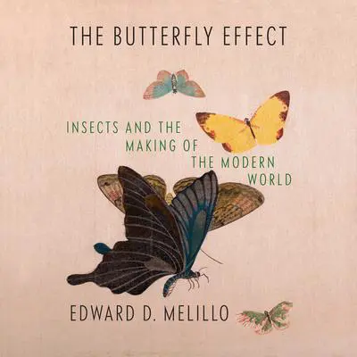 The Butterfly Effect: Insects and the Making of the Modern World Audibook, by Edward D. Melillo