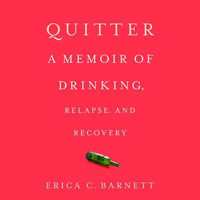 Quitter: A Memoir of Drinking, Relapse, and Recovery Audibook, by Erica C. Barnett
