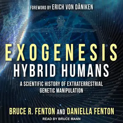 Exogenesis: Hybrid Humans: A Scientific History of Extraterrestrial Genetic Manipulation Audibook, by Bruce R. Fenton