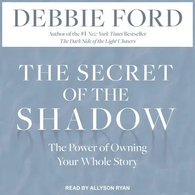The Secret of the Shadow: The Power of Owning Your Whole Story Audibook, by Debbie Ford