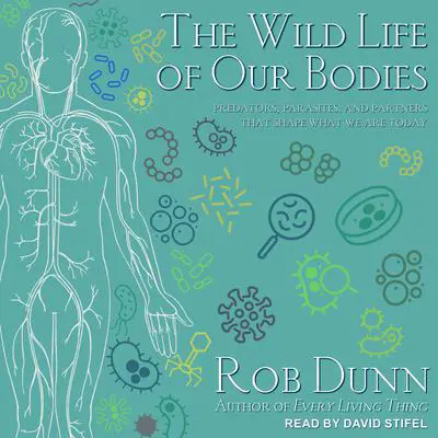 The Wild Life of Our Bodies: Predators, Parasites, and Partners That Shape Who We Are Today Audibook, by Rob Dunn