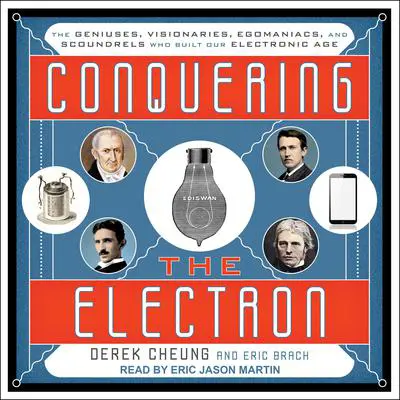 Conquering the Electron: The Geniuses, Visionaries, Egomaniacs, and Scoundrels Who Built Our Electronic Age Audibook, by Derek Cheung