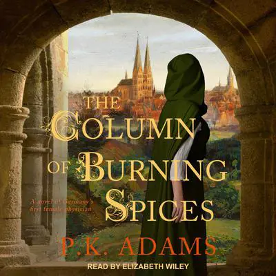 The Column of Burning Spices: A Novel of Germany's First Female Physician Audibook, by P.K. Adams