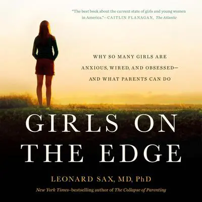 Girls on the Edge: Why So Many Girls Are Anxious, Wired, and Obsessed-And What Parents Can Do Audibook, by Leonard Sax