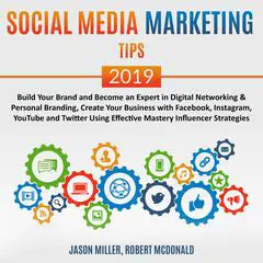 Social Media Marketing Tips 2019: Build your Brand and Become an Expert in Digital Networking &amp; Personal Branding, create your Business with Facebook, Instagram, Youtube, and Twitter, using Effective Mastery Influencer Strategies Audibook, by Jason Miller