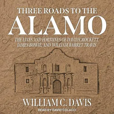Three Roads to the Alamo: The Lives and Fortunes of David Crockett, James Bowie, and William Barret Travis Audibook, by William C. Davis