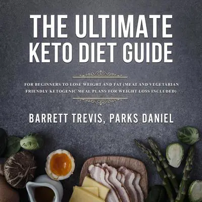 The Ultimate Keto Diet Guide: For Beginners to Lose Weight and Fat (Meat and Vegetarian Friendly Ketogenic Meal Plans for Weight Loss included) Audibook, by Barrett Trevis