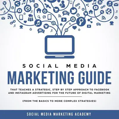 Social Media Marketing Guide: That Teaches a Strategic, Step by Step Approach to Facebook and Instagram Advertising for the Future of Digital Marketing (from the Basics to more complex Strategies) Audibook, by Social Media Marketing Academy