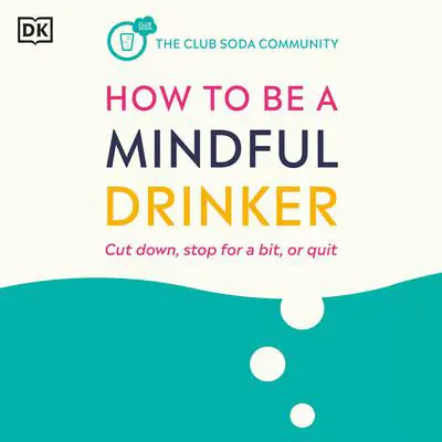 How to Be a Mindful Drinker: Cut Down, Stop for a Bit, or Quit Audibook, by Laura Willoughby
