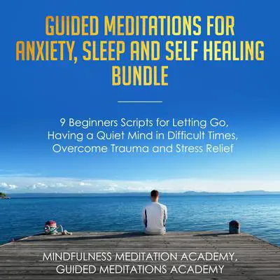 Guided Meditations for Anxiety, Sleep and Self Healing Bundle: 9 Beginners Scripts for Letting Go, Having a Quiet Mind in Difficult Times, Overcome Trauma and Stress Relief Audibook, by Guided Meditations Academy