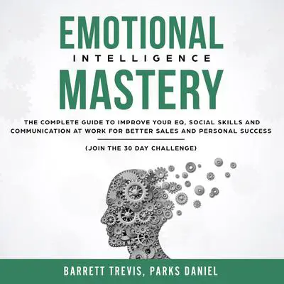 Emotional Intelligence Mastery: The complete Guide to improve your EQ, Social Skills and Communication at Work for better Sales and Personal Success (Join the 30 day Challenge) Audibook, by Barrett Trevis