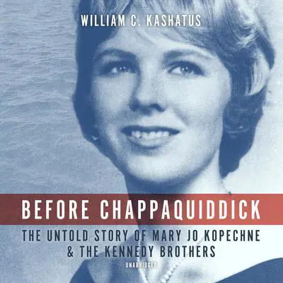 Before Chappaquiddick: The Untold Story of Mary Jo Kopechne and the Kennedy Brothers Audibook, by William C. Kashatus