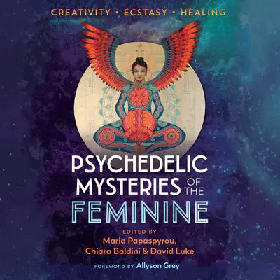 Psychedelic Mysteries of the Feminine: Creativity, Ecstasy, and Healing Audibook, by Maria Papaspyrou