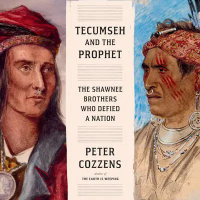 Tecumseh and the Prophet: The Shawnee Brothers Who Defied a Nation Audibook, by Peter Cozzens