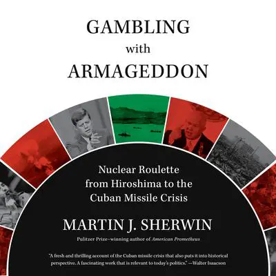 Gambling with Armageddon: Nuclear Roulette from Hiroshima to the Cuban Missile Crisis Audibook, by Martin J. Sherwin