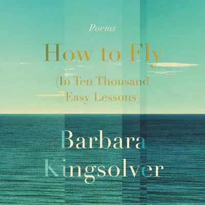 How to Fly (In Ten Thousand Easy Lessons): Poetry Audibook, by Barbara Kingsolver