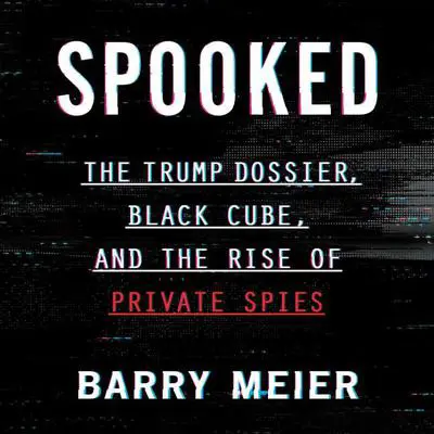 Spooked: The Trump Dossier, Black Cube, and the Rise of Private Spies Audibook, by Barry Meier