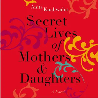 Secret Lives of Mothers & Daughters: A Novel Audibook, by Anita Kushwaha