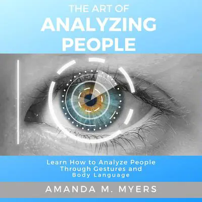 The Art of Analyzing People: Learn How to Analyze People Through Gestures and Body Language Audibook, by Amanda M. Myers