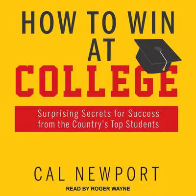 How to Win at College: Surprising Secrets for Success from the Country's Top Students Audibook, by Cal Newport