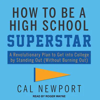 How to Be a High School Superstar: A Revolutionary Plan to Get into College by Standing Out (Without Burning Out) Audibook, by Cal Newport