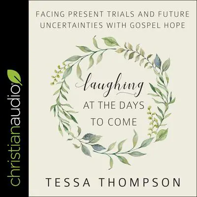 Laughing at the Days to Come: Facing Present Trials and Future Uncertainties with Gospel Hope Audibook, by Tessa Thompson