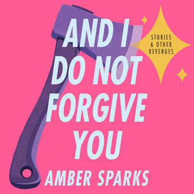 And I Do Not Forgive You: Stories and Other Revenges Audibook, by Amber Sparks