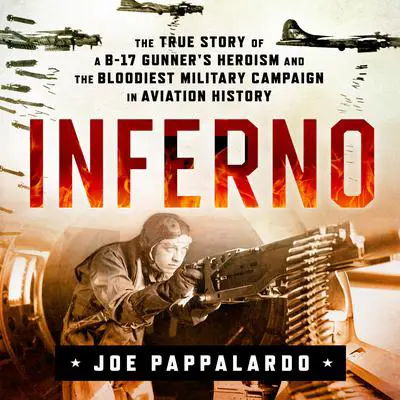 Inferno: The True Story of a B-17 Gunner's Heroism and the Bloodiest Military Campaign in Aviation History: The True Story of a B-17 Gunner's Heroism and the Bloodiest Military Campaign in Aviation History Audibook, by Joe Pappalardo