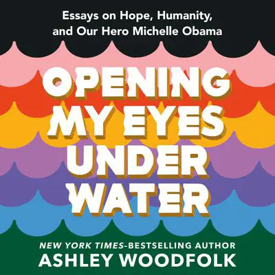 Opening My Eyes Underwater: Essays on Hope, Humanity, and Our Hero Michelle Obama Audibook, by Ashley Woodfolk