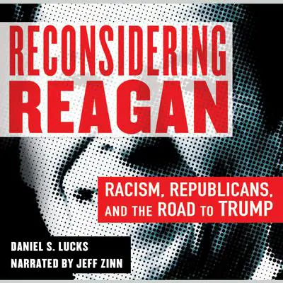 Reconsidering Reagan: Racism, Republicans, and the Road to Trump Audibook, by Daniel S. Lucks