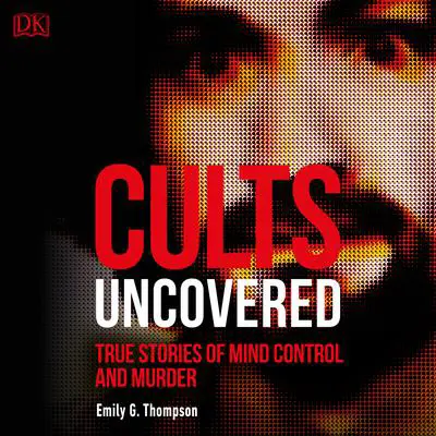 Cults Uncovered: True Stories of Mind Control and Murder Audibook, by Emily G. Thompson