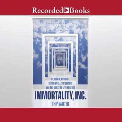 Immortality, Inc.: Renegade Science, Silicon Valley Billions, and the Quest to Live Forever Audibook, by Chip Walter
