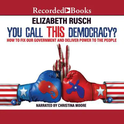 You Call This Democracy?: How to Fix Our Government and Deliver Power to the People Audibook, by Elizabeth Rusch
