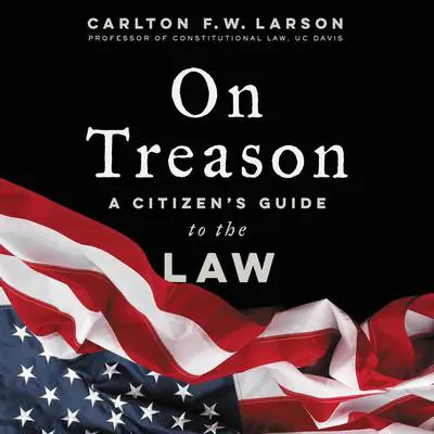 On Treason: A Citizen's Guide to the Law Audibook, by Carlton F. W. Larson