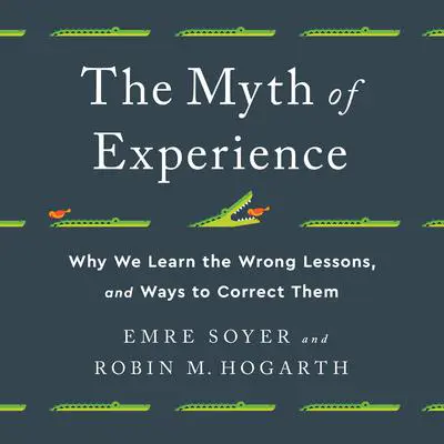 The Myth of Experience: Why We Learn the Wrong Lessons, and Ways to Correct Them Audibook, by Emre Soyer