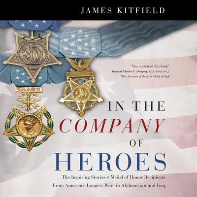 In the Company of Heroes: The Inspiring Stories of Medal of Honor Recipients from America's Longest Wars in Afghanistan and Iraq Audibook, by James Kitfield