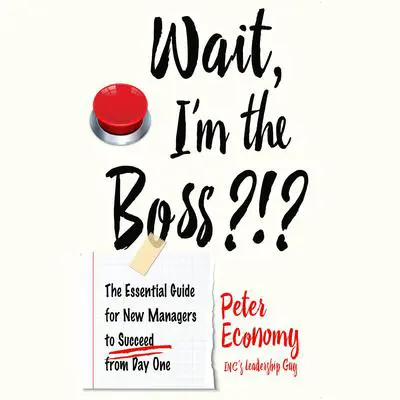 Wait, I'm the Boss?!?: The Essential Guide for New Managers to Succeed from Day One Audibook, by Peter Economy
