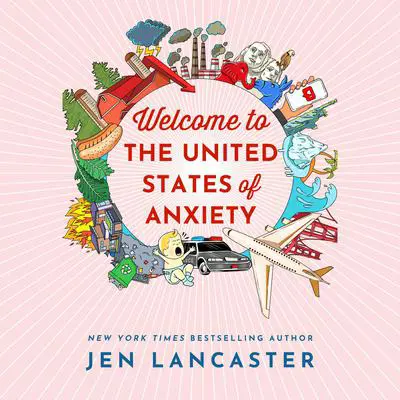 Welcome to the United States of Anxiety: Observations from a Reforming Neurotic Audibook, by Jen Lancaster