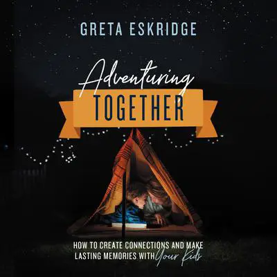 Adventuring Together: How to Create Connections and Make Lasting Memories with Your Kids Audibook, by Greta Eskridge