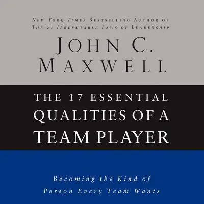 The 17 Essential Qualities of a Team Player: Becoming the Kind of Person Every Team Wants Audibook, by John C. Maxwell