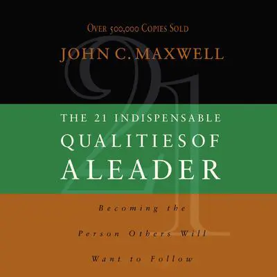 The 21 Indispensable Qualities of a Leader: Becoming the Person Others Will Want to Follow Audibook, by John C. Maxwell